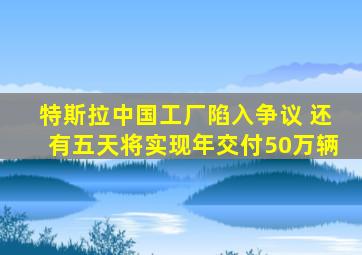 特斯拉中国工厂陷入争议 还有五天将实现年交付50万辆